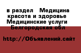  в раздел : Медицина, красота и здоровье » Медицинские услуги . Белгородская обл.